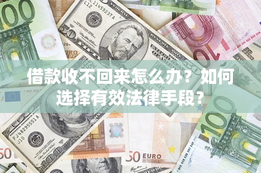 济南借款收不回来怎么办？如何选择有效法律手段？