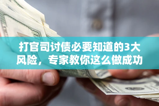 济南打官司讨债必要知道的3大风险，专家教你这么做成功率飙升
