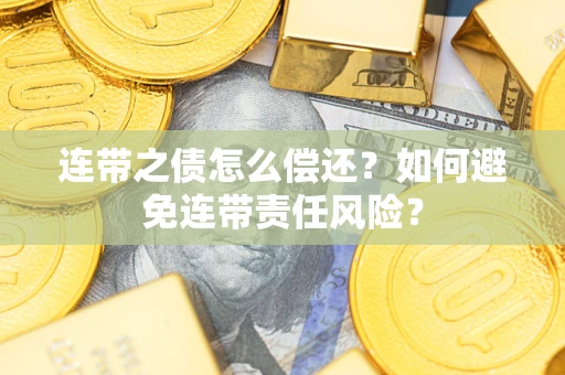 济南连带之债怎么偿还？如何避免连带责任风险？