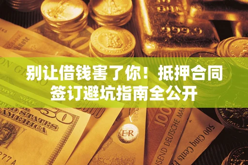 济南别让借钱害了你！抵押合同签订避坑指南全公开