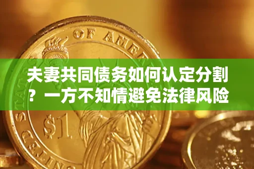 济南夫妻共同债务如何认定分割？一方不知情避免法律风险必看！