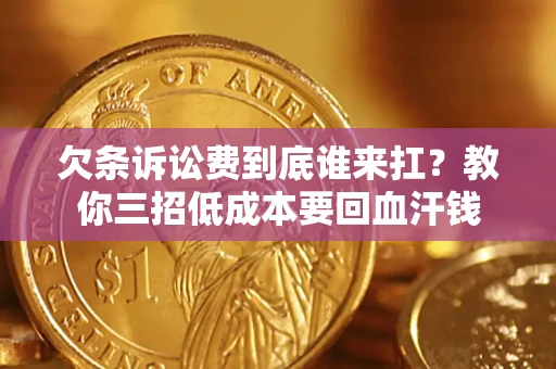 济南欠条诉讼费到底谁来扛？教你三招低成本要回血汗钱