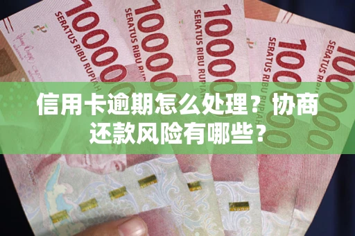 济南信用卡逾期怎么处理？协商还款风险有哪些？